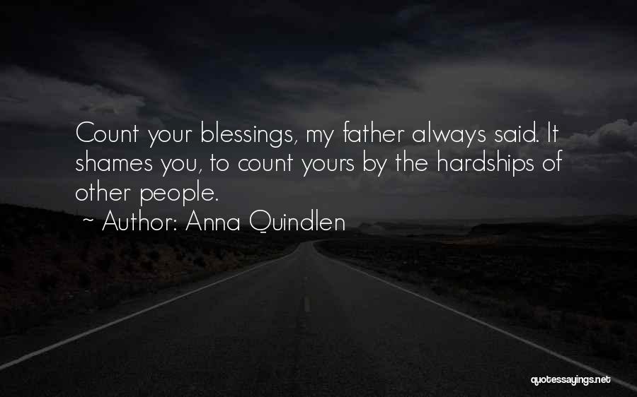 Anna Quindlen Quotes: Count Your Blessings, My Father Always Said. It Shames You, To Count Yours By The Hardships Of Other People.