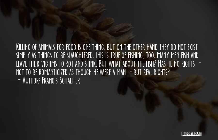 Francis Schaeffer Quotes: Killing Of Animals For Food Is One Thing, But On The Other Hand They Do Not Exist Simply As Things