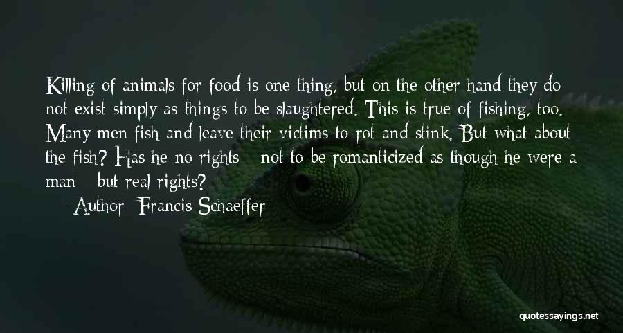 Francis Schaeffer Quotes: Killing Of Animals For Food Is One Thing, But On The Other Hand They Do Not Exist Simply As Things