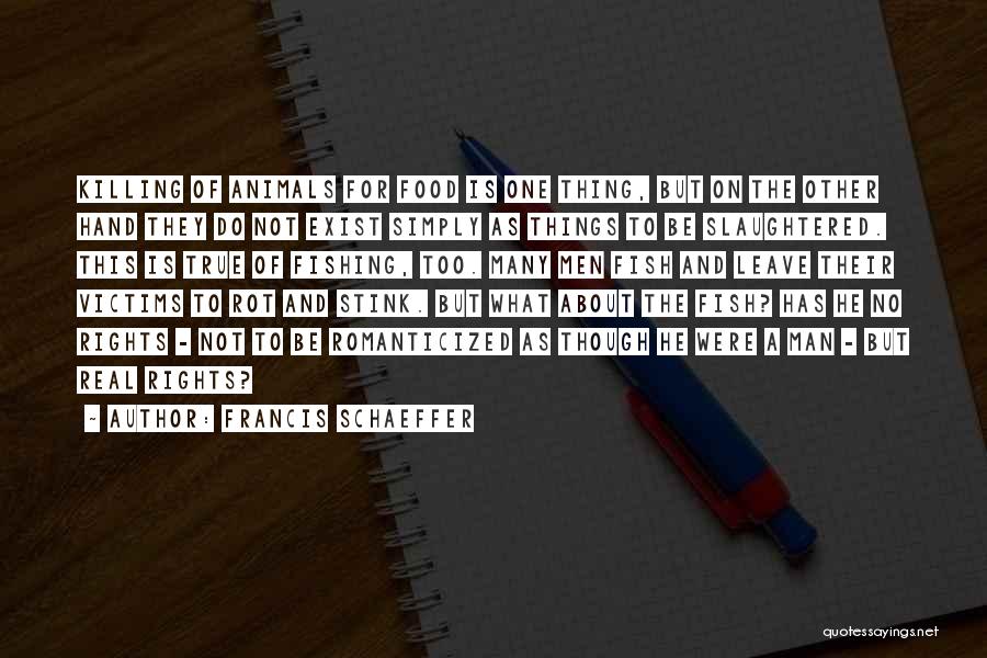 Francis Schaeffer Quotes: Killing Of Animals For Food Is One Thing, But On The Other Hand They Do Not Exist Simply As Things
