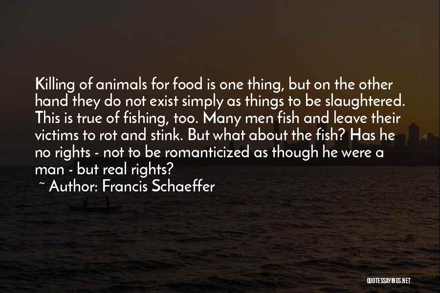 Francis Schaeffer Quotes: Killing Of Animals For Food Is One Thing, But On The Other Hand They Do Not Exist Simply As Things