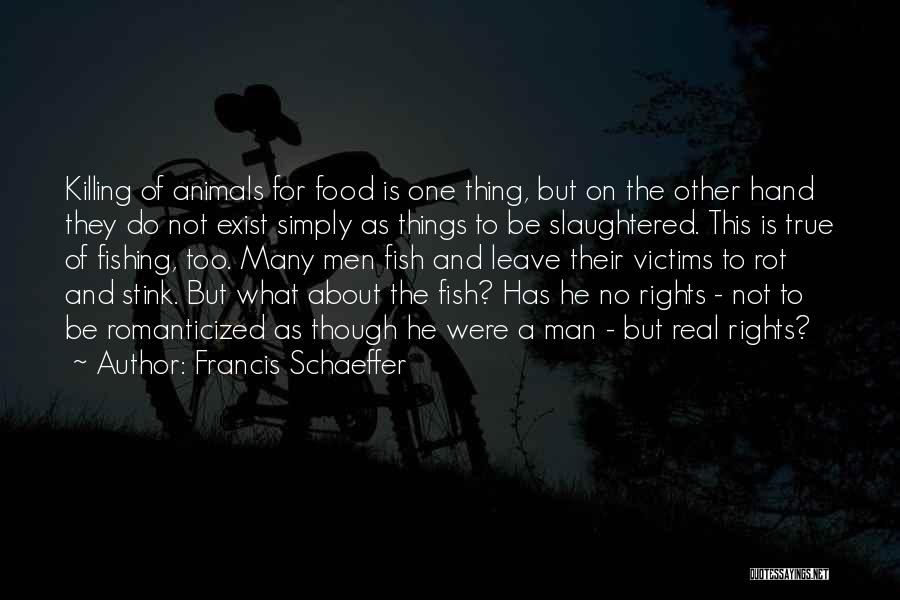 Francis Schaeffer Quotes: Killing Of Animals For Food Is One Thing, But On The Other Hand They Do Not Exist Simply As Things