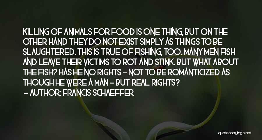 Francis Schaeffer Quotes: Killing Of Animals For Food Is One Thing, But On The Other Hand They Do Not Exist Simply As Things
