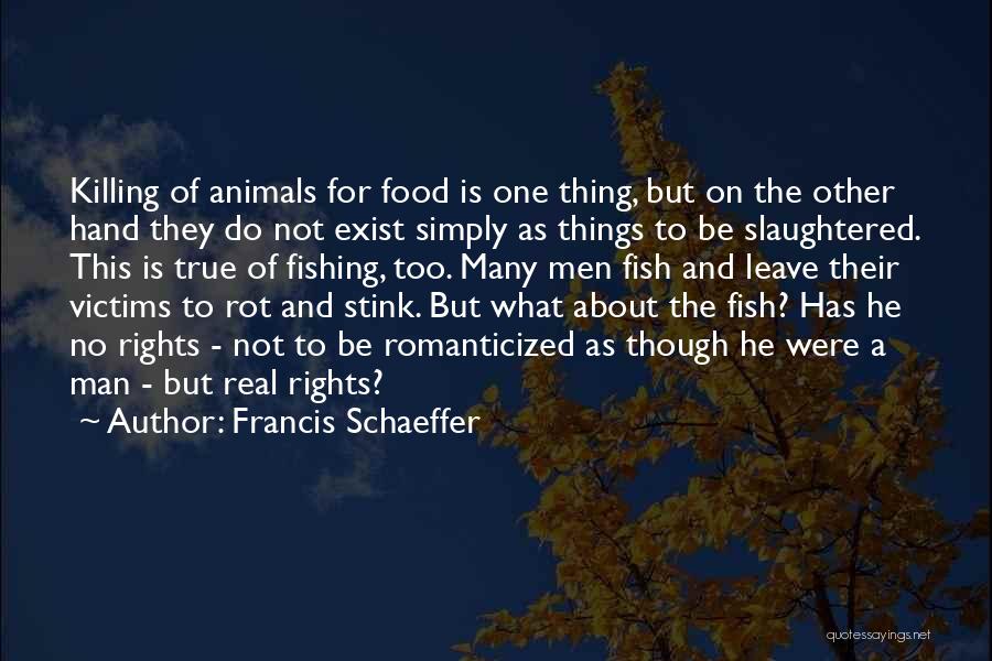 Francis Schaeffer Quotes: Killing Of Animals For Food Is One Thing, But On The Other Hand They Do Not Exist Simply As Things