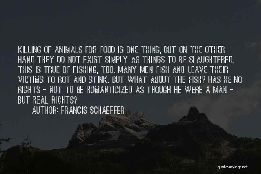 Francis Schaeffer Quotes: Killing Of Animals For Food Is One Thing, But On The Other Hand They Do Not Exist Simply As Things