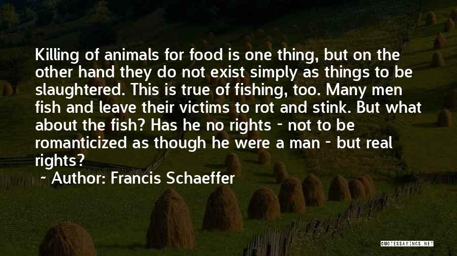 Francis Schaeffer Quotes: Killing Of Animals For Food Is One Thing, But On The Other Hand They Do Not Exist Simply As Things