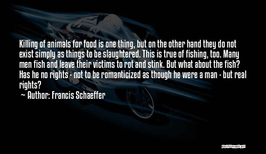 Francis Schaeffer Quotes: Killing Of Animals For Food Is One Thing, But On The Other Hand They Do Not Exist Simply As Things