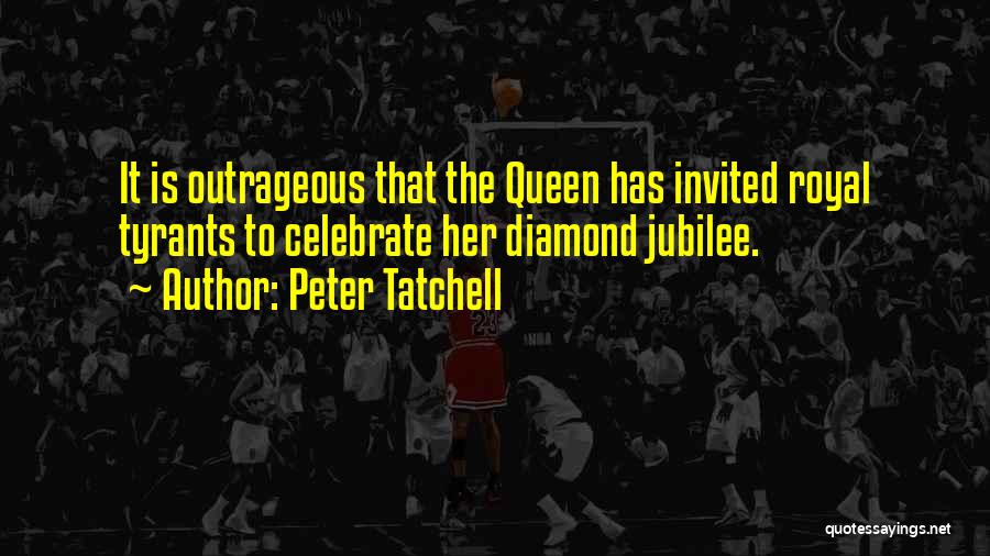 Peter Tatchell Quotes: It Is Outrageous That The Queen Has Invited Royal Tyrants To Celebrate Her Diamond Jubilee.