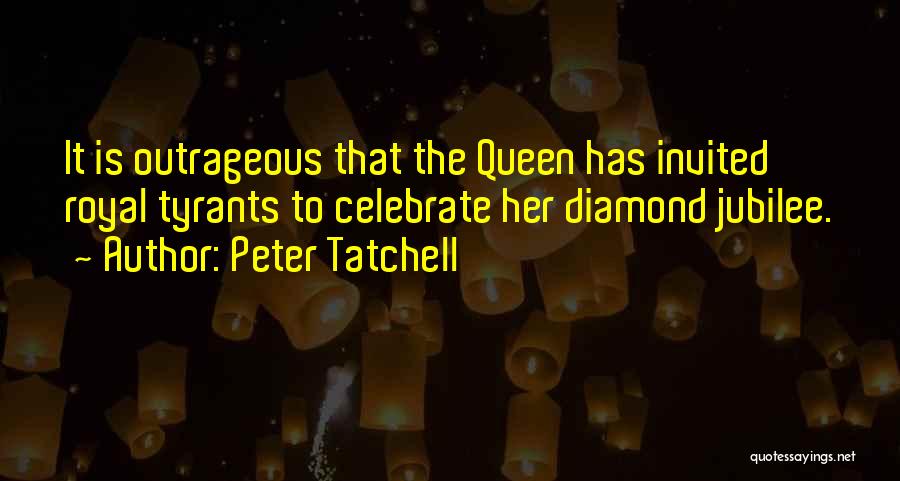 Peter Tatchell Quotes: It Is Outrageous That The Queen Has Invited Royal Tyrants To Celebrate Her Diamond Jubilee.