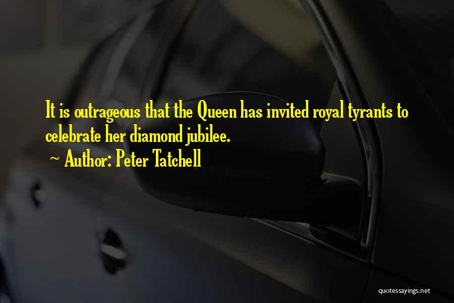 Peter Tatchell Quotes: It Is Outrageous That The Queen Has Invited Royal Tyrants To Celebrate Her Diamond Jubilee.