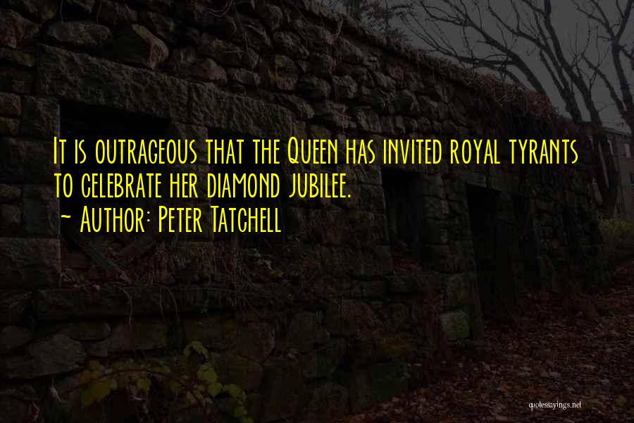 Peter Tatchell Quotes: It Is Outrageous That The Queen Has Invited Royal Tyrants To Celebrate Her Diamond Jubilee.