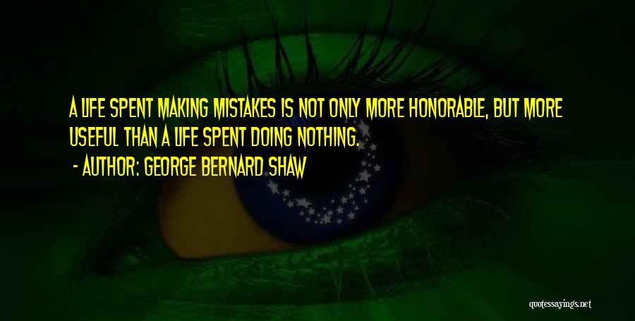 George Bernard Shaw Quotes: A Life Spent Making Mistakes Is Not Only More Honorable, But More Useful Than A Life Spent Doing Nothing.