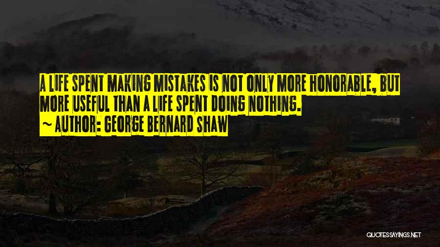 George Bernard Shaw Quotes: A Life Spent Making Mistakes Is Not Only More Honorable, But More Useful Than A Life Spent Doing Nothing.