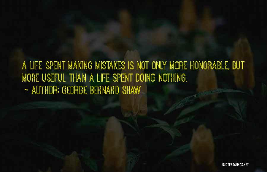 George Bernard Shaw Quotes: A Life Spent Making Mistakes Is Not Only More Honorable, But More Useful Than A Life Spent Doing Nothing.