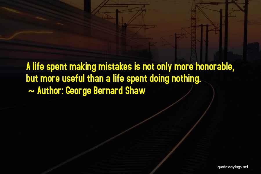 George Bernard Shaw Quotes: A Life Spent Making Mistakes Is Not Only More Honorable, But More Useful Than A Life Spent Doing Nothing.