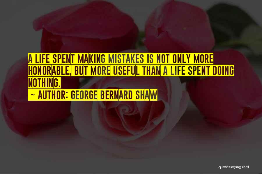 George Bernard Shaw Quotes: A Life Spent Making Mistakes Is Not Only More Honorable, But More Useful Than A Life Spent Doing Nothing.