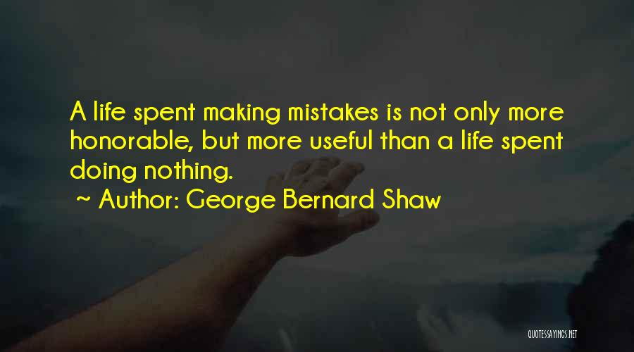 George Bernard Shaw Quotes: A Life Spent Making Mistakes Is Not Only More Honorable, But More Useful Than A Life Spent Doing Nothing.
