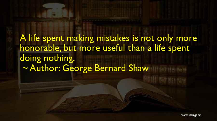George Bernard Shaw Quotes: A Life Spent Making Mistakes Is Not Only More Honorable, But More Useful Than A Life Spent Doing Nothing.
