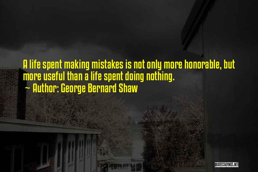 George Bernard Shaw Quotes: A Life Spent Making Mistakes Is Not Only More Honorable, But More Useful Than A Life Spent Doing Nothing.