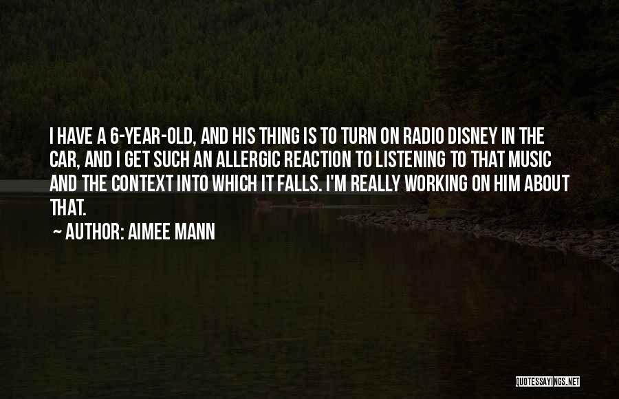 Aimee Mann Quotes: I Have A 6-year-old, And His Thing Is To Turn On Radio Disney In The Car, And I Get Such