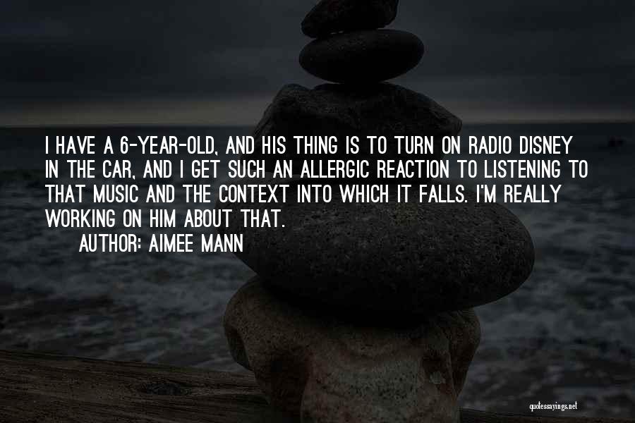 Aimee Mann Quotes: I Have A 6-year-old, And His Thing Is To Turn On Radio Disney In The Car, And I Get Such