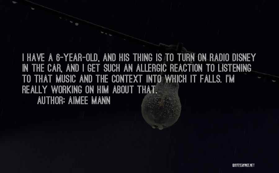 Aimee Mann Quotes: I Have A 6-year-old, And His Thing Is To Turn On Radio Disney In The Car, And I Get Such