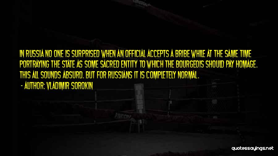 Vladimir Sorokin Quotes: In Russia No One Is Surprised When An Official Accepts A Bribe While At The Same Time Portraying The State