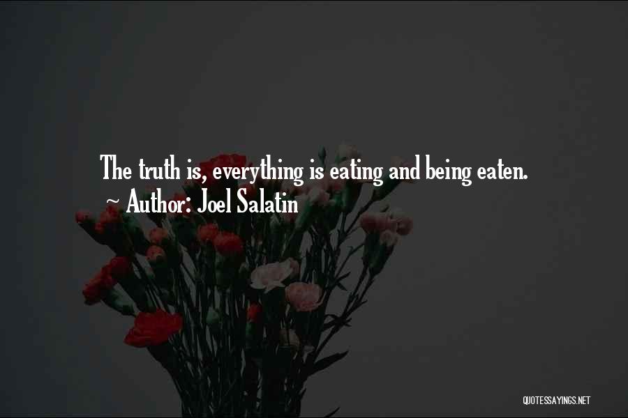 Joel Salatin Quotes: The Truth Is, Everything Is Eating And Being Eaten.