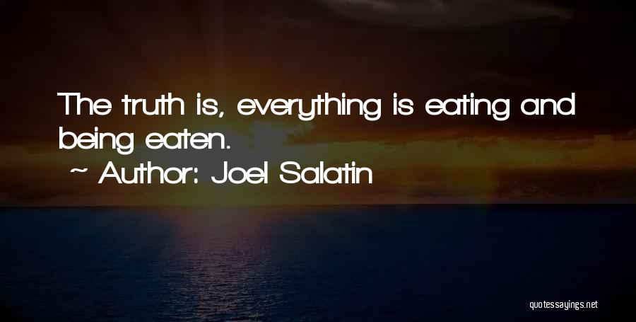 Joel Salatin Quotes: The Truth Is, Everything Is Eating And Being Eaten.