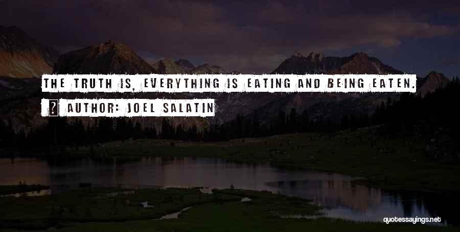 Joel Salatin Quotes: The Truth Is, Everything Is Eating And Being Eaten.