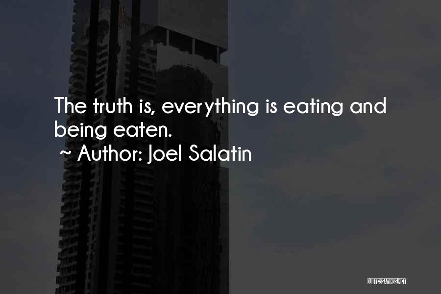 Joel Salatin Quotes: The Truth Is, Everything Is Eating And Being Eaten.