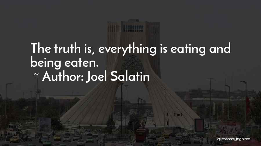 Joel Salatin Quotes: The Truth Is, Everything Is Eating And Being Eaten.
