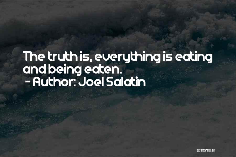 Joel Salatin Quotes: The Truth Is, Everything Is Eating And Being Eaten.