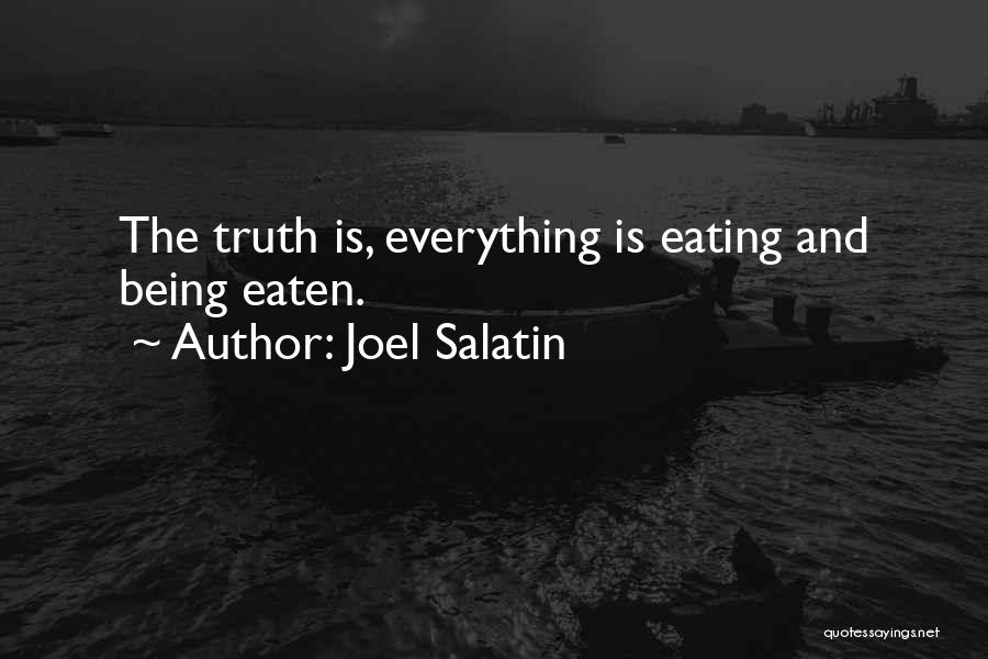 Joel Salatin Quotes: The Truth Is, Everything Is Eating And Being Eaten.