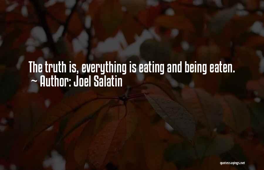 Joel Salatin Quotes: The Truth Is, Everything Is Eating And Being Eaten.