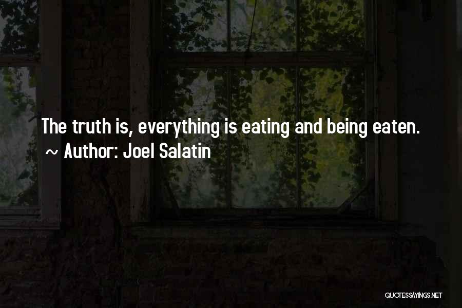 Joel Salatin Quotes: The Truth Is, Everything Is Eating And Being Eaten.