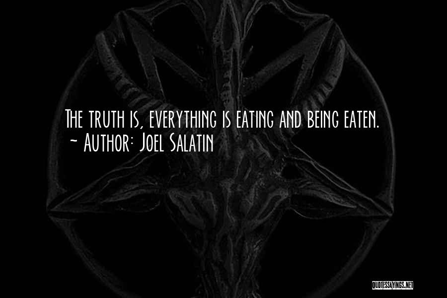Joel Salatin Quotes: The Truth Is, Everything Is Eating And Being Eaten.