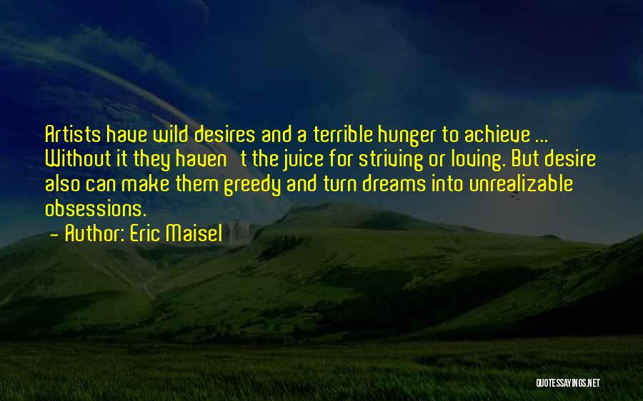 Eric Maisel Quotes: Artists Have Wild Desires And A Terrible Hunger To Achieve ... Without It They Haven't The Juice For Striving Or