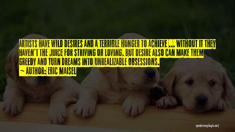 Eric Maisel Quotes: Artists Have Wild Desires And A Terrible Hunger To Achieve ... Without It They Haven't The Juice For Striving Or