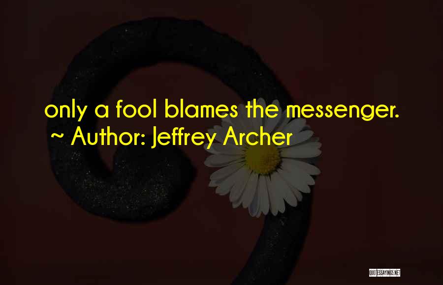 Jeffrey Archer Quotes: Only A Fool Blames The Messenger.