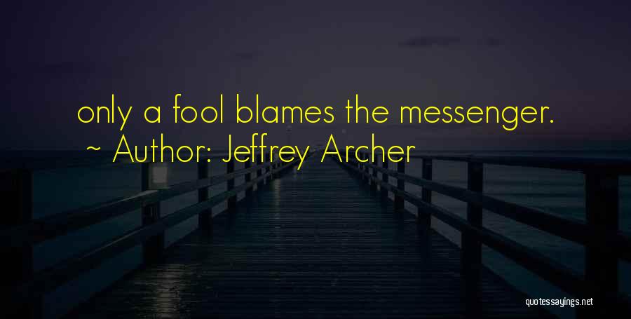 Jeffrey Archer Quotes: Only A Fool Blames The Messenger.