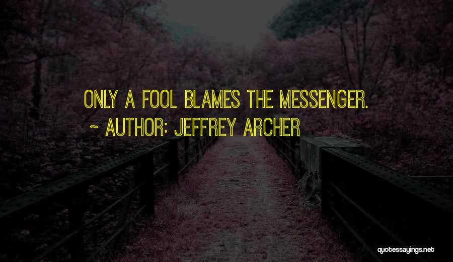 Jeffrey Archer Quotes: Only A Fool Blames The Messenger.