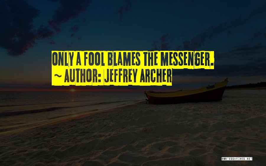 Jeffrey Archer Quotes: Only A Fool Blames The Messenger.