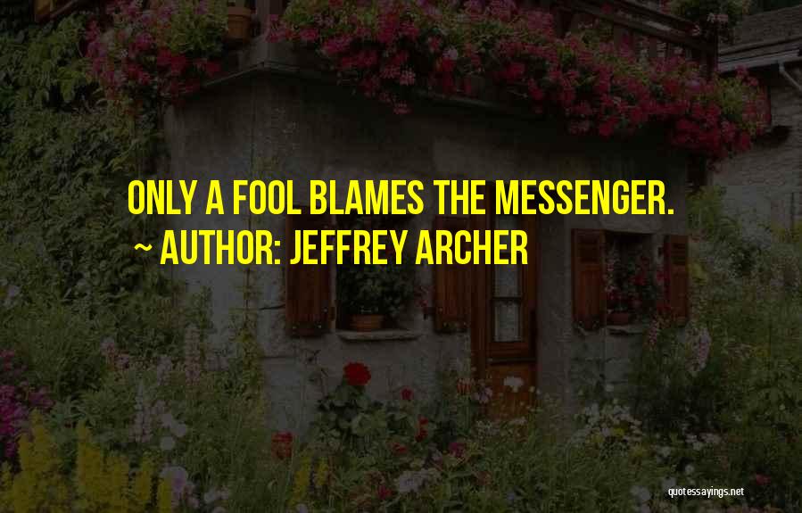 Jeffrey Archer Quotes: Only A Fool Blames The Messenger.