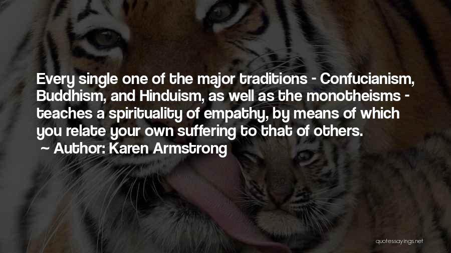 Karen Armstrong Quotes: Every Single One Of The Major Traditions - Confucianism, Buddhism, And Hinduism, As Well As The Monotheisms - Teaches A