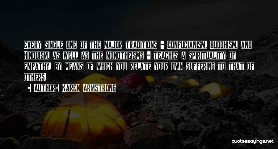 Karen Armstrong Quotes: Every Single One Of The Major Traditions - Confucianism, Buddhism, And Hinduism, As Well As The Monotheisms - Teaches A