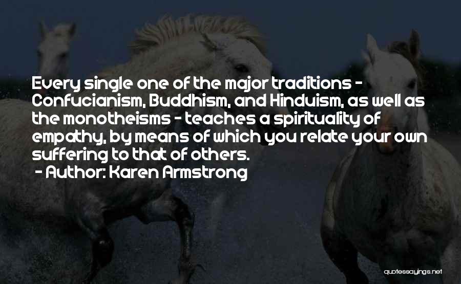 Karen Armstrong Quotes: Every Single One Of The Major Traditions - Confucianism, Buddhism, And Hinduism, As Well As The Monotheisms - Teaches A