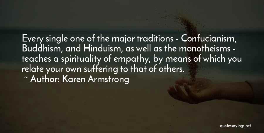 Karen Armstrong Quotes: Every Single One Of The Major Traditions - Confucianism, Buddhism, And Hinduism, As Well As The Monotheisms - Teaches A