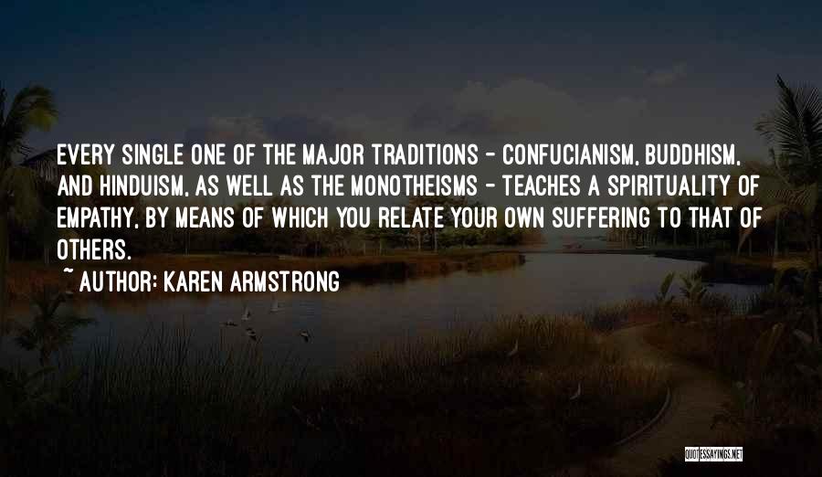 Karen Armstrong Quotes: Every Single One Of The Major Traditions - Confucianism, Buddhism, And Hinduism, As Well As The Monotheisms - Teaches A