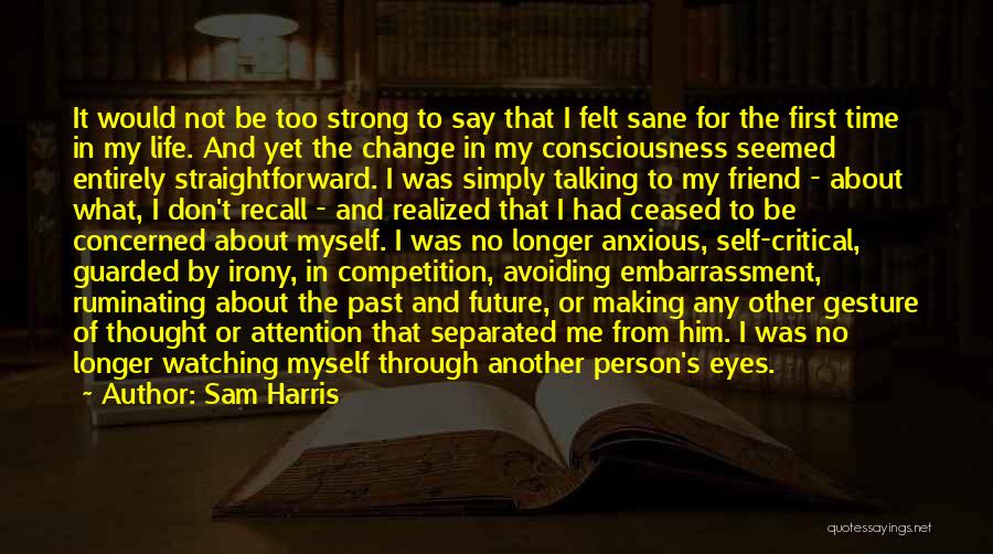 Sam Harris Quotes: It Would Not Be Too Strong To Say That I Felt Sane For The First Time In My Life. And